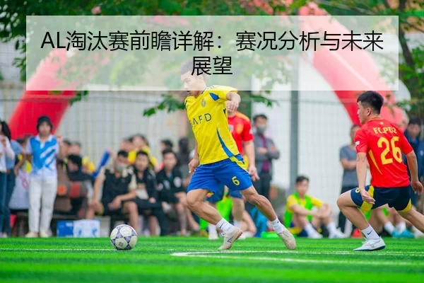 AL淘汰赛前瞻详解：赛况分析与未来展望